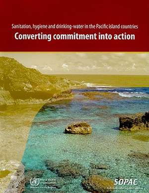 Sanitation, Hygiene and Drinking-Water in the Pacific Island Countries: Converting Commitment Into Action de World Health Organization