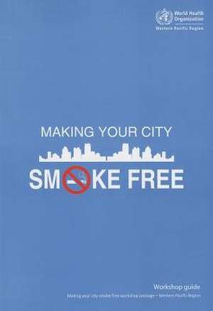 Making Your City Smoke Free Workshop Guide de World Health Organization