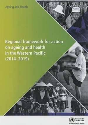 Regional Framework for Action on Ageing and Health in the Western Pacific: 2014-2019 de Who Regional Office for the Western Paci