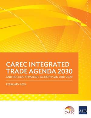 CAREC Integrated Trade Agenda 2030 and Rolling Strategic Action Plan 2018-2020 de Asian Development Bank