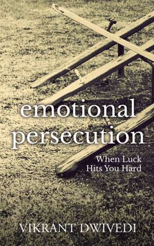 Emotional Persecution: When Luck Hits You Hard de Vikrant Dwivedi