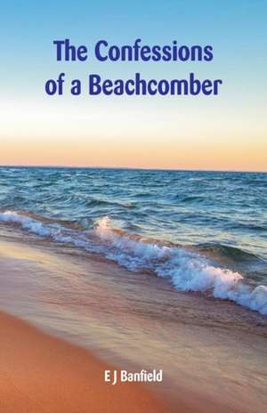 The Confessions of a Beachcomber de E J Banfield