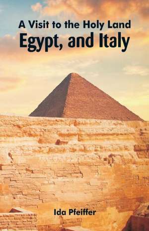 A Visit to the Holy Land, Egypt, and Italy de Ida Pfeiffer