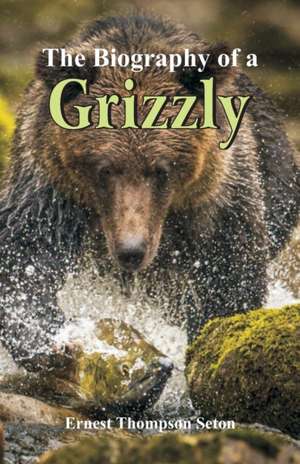 The Biography of a Grizzly de Ernest Thompson Seton