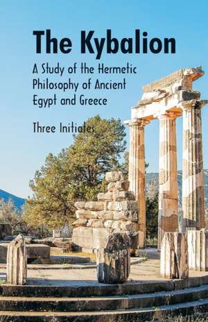 The Kybalion A Study of The Hermetic Philosophy of Ancient Egypt and Greece de Three Initiates