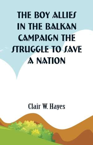 The Boy Allies in the Balkan Campaign de Clair W. Hayes