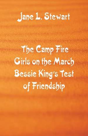 The Camp Fire Girls on the March Bessie King's Test of Friendship de Jane L. Stewart