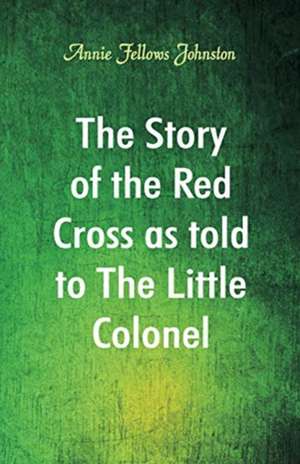 The Story of the Red Cross as told to The Little Colonel de Annie Fellows Johnston