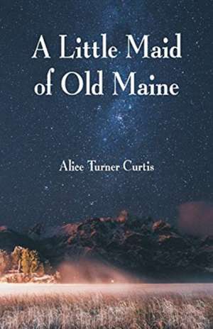 A Little Maid of Old Maine de Alice Turner Curtis