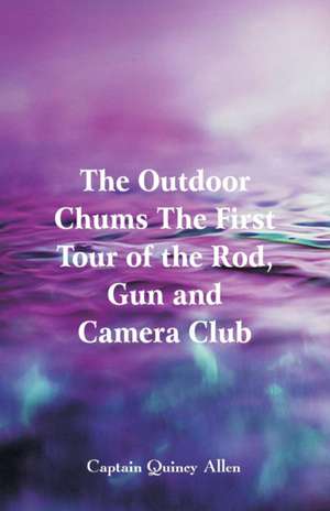 The Outdoor Chums The First Tour of the Rod, Gun and Camera Club de Captain Quincy Allen