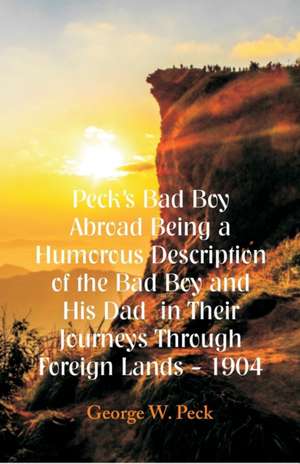 Peck's Bad Boy Abroad Being a Humorous Description of the Bad Boy and His Dad in Their Journeys Through Foreign Lands - 1904 de George W. Peck