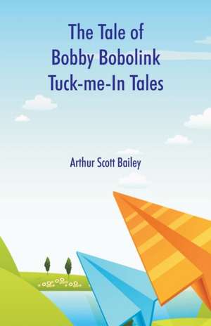 The Tale of Bobby Bobolink Tuck-me-In Tales de Arthur Scott Bailey