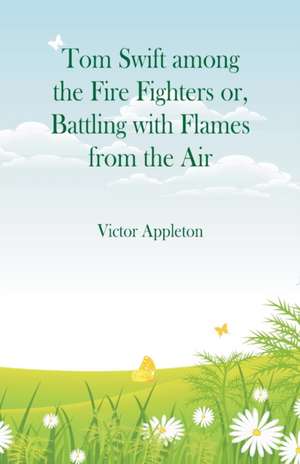 Tom Swift among the Fire Fighters de Victor Appleton