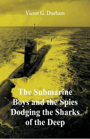 The Submarine Boys and the Spies Dodging the Sharks of the Deep de Victor G. Durham