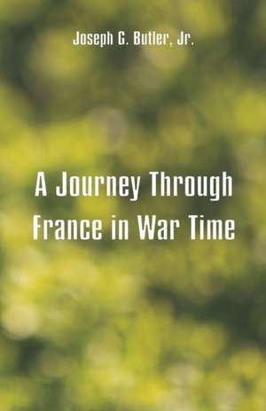 A Journey Through France in War Time de Joseph G. Butler