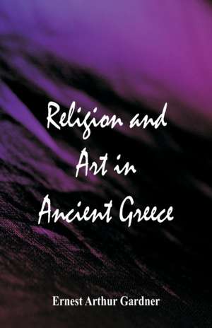 Religion and Art in Ancient Greece de Ernest Arthur Gardner