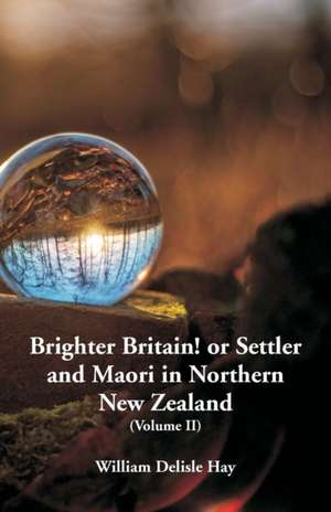 Brighter Britain! or Settler and Maori in Northern New Zealand de William Delisle Hay