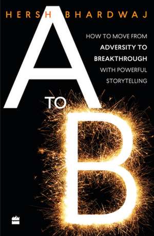 A to B: How to Move from Adversity to Breakthrough with Powerful Storytelling de Hersh Bhardwaj