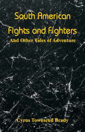 South American Fights and Fighters de Cyrus Townsend Brady