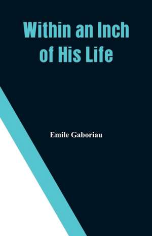 Within an Inch of His Life de Emile Gaboriau