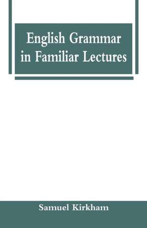 English Grammar in Familiar Lectures de Samuel Kirkham