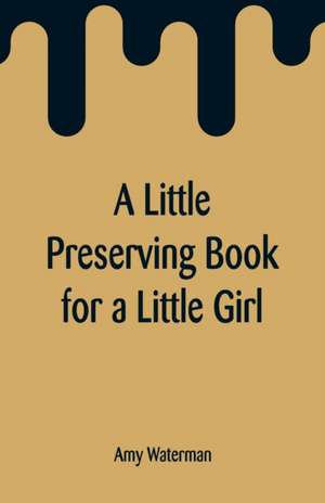 A Little Preserving Book for a Little Girl de Amy Waterman