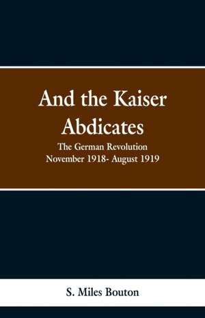 And the Kaiser Abdicates de S. Miles Bouton