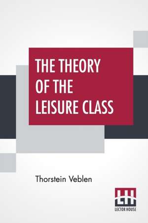 The Theory Of The Leisure Class de Thorstein Veblen