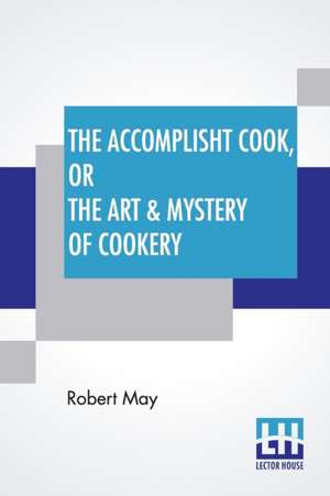 The Accomplisht Cook, Or The Art & Mystery Of Cookery de Robert May