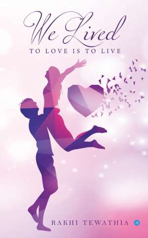 We lived - to love is to live de Rakhi Tewathia