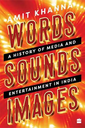 Words. Sounds. Images: A History of Media and Entertainment in India de Amit Khanna