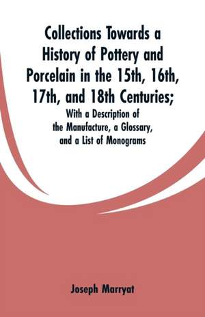 Collections Towards a History of Pottery and Porcelain in the 15th, 16th, 17th, and 18th Centuries de Joseph Marryat