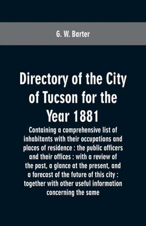 Directory of the city of Tucson for the year 1881 de G. W. Barter