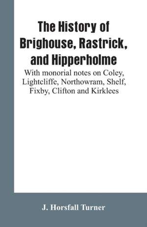 The history of Brighouse, Rastrick, and Hipperholme de J. Horsfall Turner