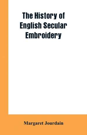 The history of English secular embroidery de Margaret Jourdain