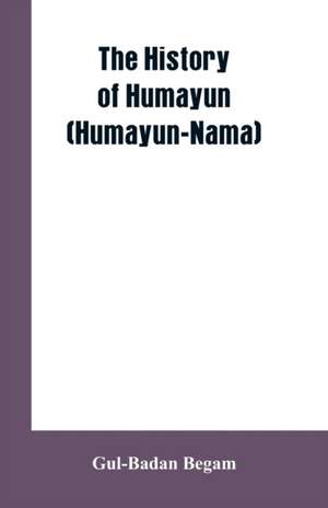 The History Of Humayun (Humayun-Nama) de Gul-Badan Begam