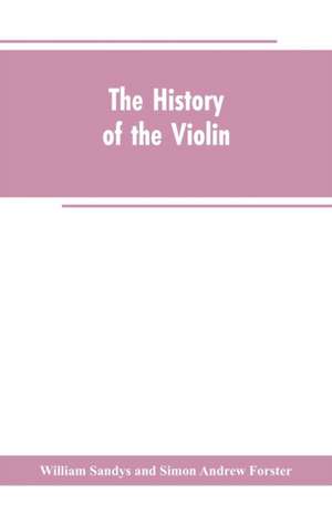 The history of the violin, and other instruments played on with the bow from the remotest times to the present. Also, an account of the principal makers, English and foreign, with numerous illustrations de Simon Andrew Forster