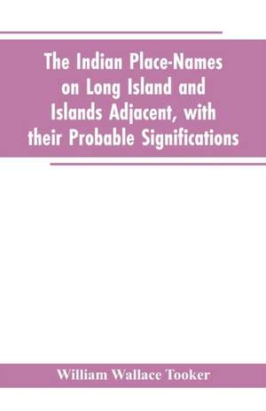 The Indian place-names on Long Island and Islands adjacent, with their probable significations de William Wallace Tooker