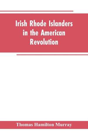 Irish Rhode Islanders In The American Revolution de Thomas Hamilton Murray