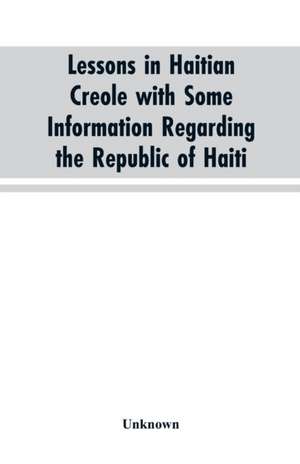 Lessons in Haitian Creole with some information regarding the Republic of Haiti de Unknown