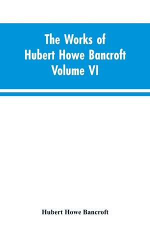 The Works of Hubert Howe Bancroft Volume VI History of Central America Volume I 1501-1530 de Hubert Howe Bancroft