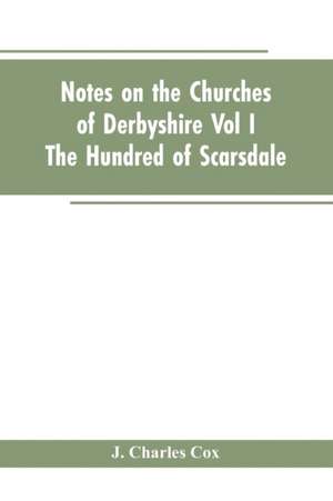 Notes On The Churches Of Derbyshire - Vol I The hundred of Scarsdale. de J. Charles Cox