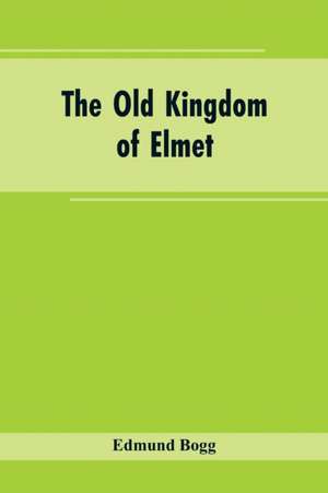 The Old Kingdom of Elmet de Edmund Bogg