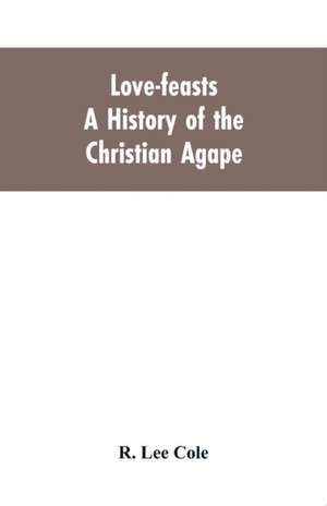 Love-feasts; a history of the Christian agape de R. Lee Cole