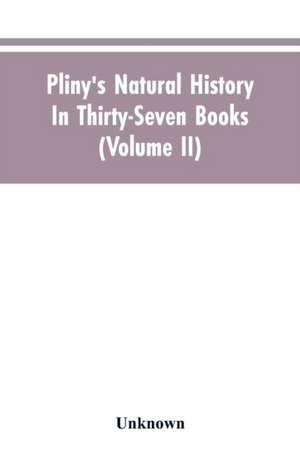 Pliny's Natural history. In thirty-seven books (Volume II) de Unknown