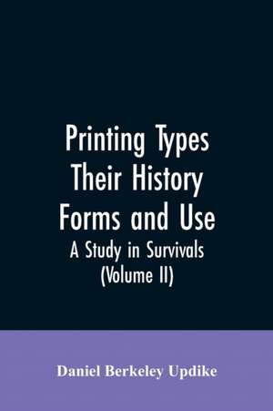 Printing types, their history, forms, and use; a study in survivals (Volume II) de Daniel Berkeley Updike