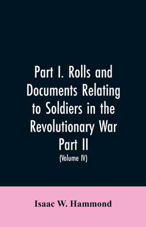 Part I. Rolls and documents relating to soldiers in the revolutionary war. Part II. Miscellaneous provincial papers from 1629 to 1725. Volume IV de Isaac W. Hammond