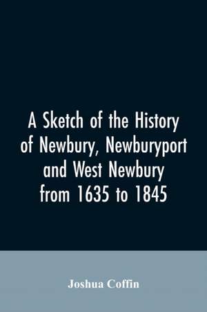 A sketch of the history of Newbury, Newburyport, and West Newbury, from 1635 to 1845 de Joshua Coffin