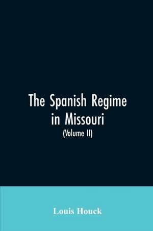 The Spanish regime in Missouri; a collection of papers and documents relating to upper Louisiana principally within the present limits of Missouri during the dominion of Spain, from the Archives of the Indies at Seville, etc., translated from the original de Louis Houck