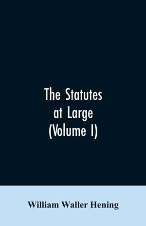 The statutes at large; being a collection of all the laws of Virginia, from the first session of the legislature, in the year 1619. Published pursuant to an act of the General assembly of Virginia, passed on the fifth day of February one thousand eight hu de William Waller Hening